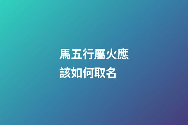 馬五行屬火應該如何取名
