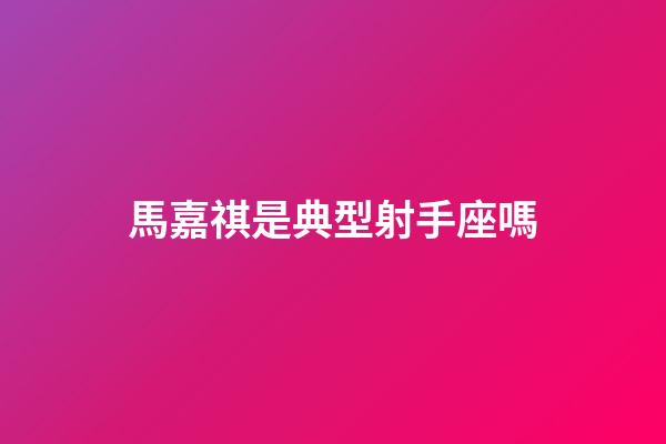 馬嘉祺是典型射手座嗎-第1張-星座運勢-玄機派