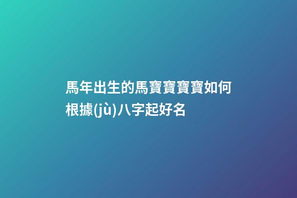 馬年出生的馬寶寶寶寶如何根據(jù)八字起好名