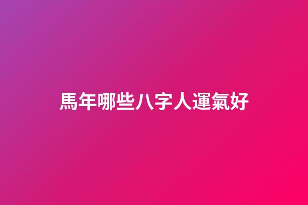 馬年哪些八字人運氣好