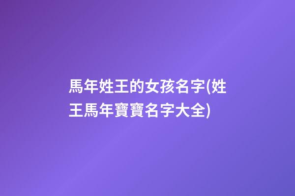 馬年姓王的女孩名字(姓王馬年寶寶名字大全)