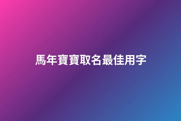 馬年寶寶取名最佳用字(馬年出生寶寶取名禁忌)-第1張-寶寶起名-玄機派