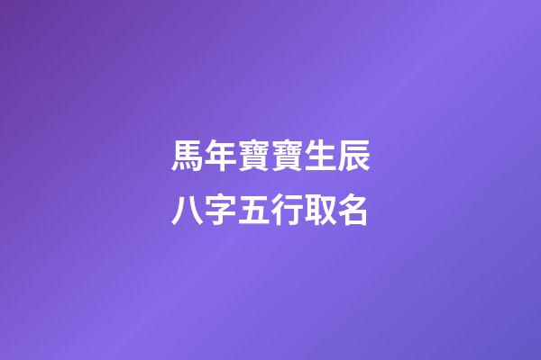 馬年寶寶生辰八字五行取名