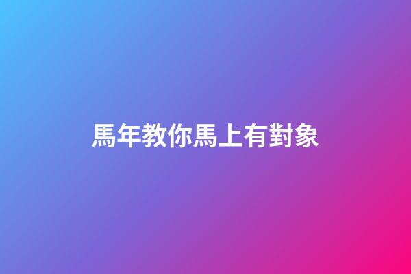 馬年教你馬上有對象