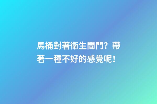 馬桶對著衛生間門？帶著一種不好的感覺呢！