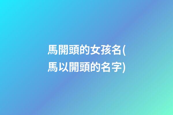 馬開頭的女孩名(馬以開頭的名字)