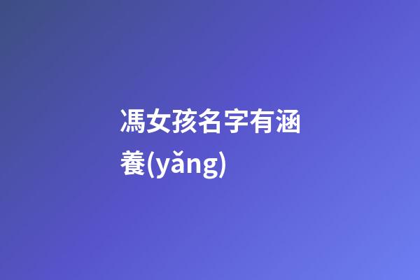 馮女孩名字有涵養(yǎng)(馮女孩的名字)-第1張-女孩起名-玄機(jī)派