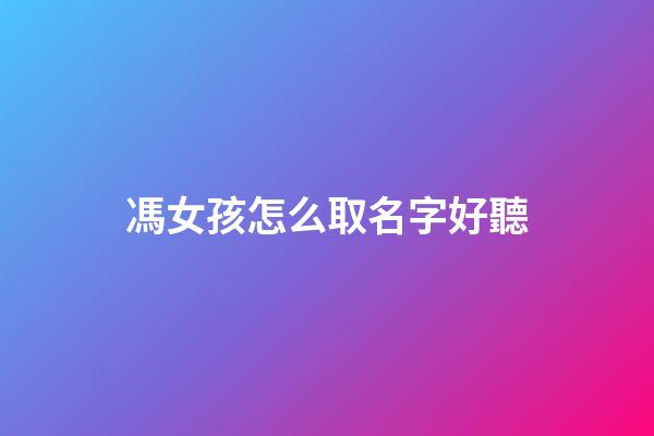馮女孩怎么取名字好聽(女孩姓馮取什么名字好)-第1張-女孩起名-玄機派