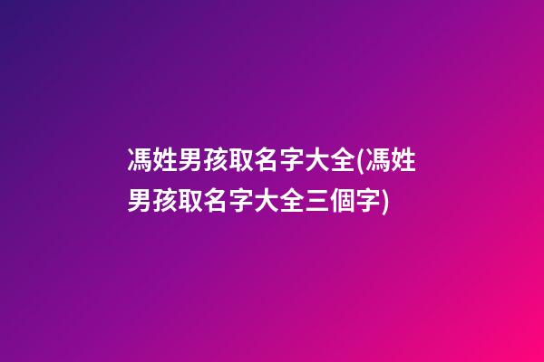 馮姓男孩取名字大全(馮姓男孩取名字大全三個字)