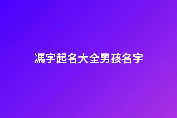 馮字起名大全男孩名字(馮的起名大全)-第1張-男孩起名-玄機派