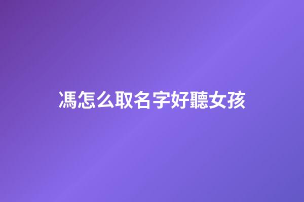 馮怎么取名字好聽女孩(馮取名)-第1張-女孩起名-玄機派