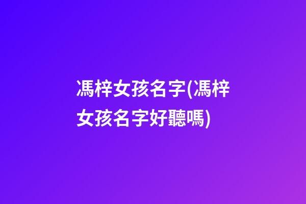 馮梓女孩名字(馮梓女孩名字好聽嗎)
