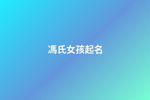馮氏女孩起名(馮姓氏取名女孩)-第1張-女孩起名-玄機派