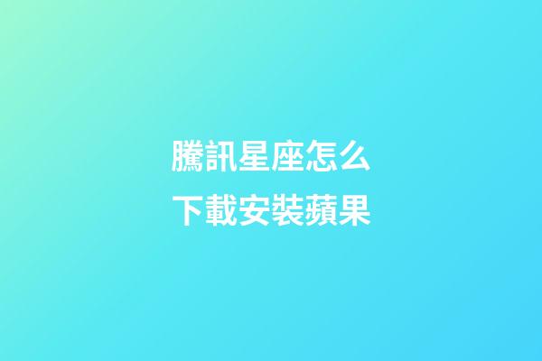 騰訊星座怎么下載安裝蘋果