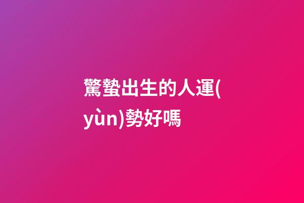 驚蟄出生的人運(yùn)勢好嗎