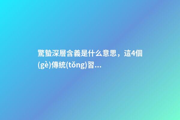 驚蟄深層含義是什么意思，這4個(gè)傳統(tǒng)習(xí)俗要了解