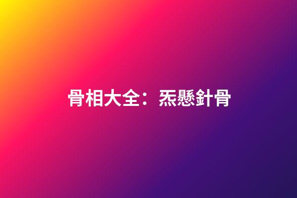 骨相大全：炁懸針骨