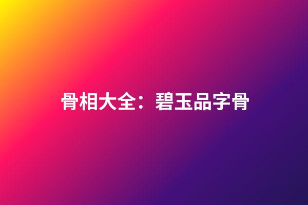 骨相大全：碧玉品字骨