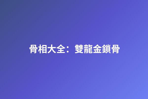 骨相大全：雙龍金鎖骨