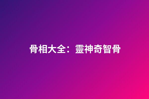 骨相大全：靈神奇智骨