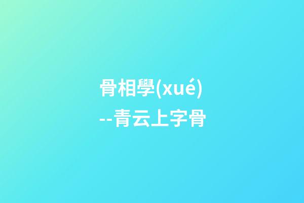 骨相學(xué)--青云上字骨