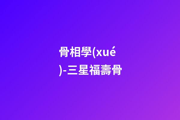 骨相學(xué)-三星福壽骨