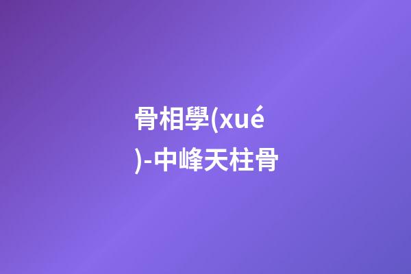 骨相學(xué)-中峰天柱骨