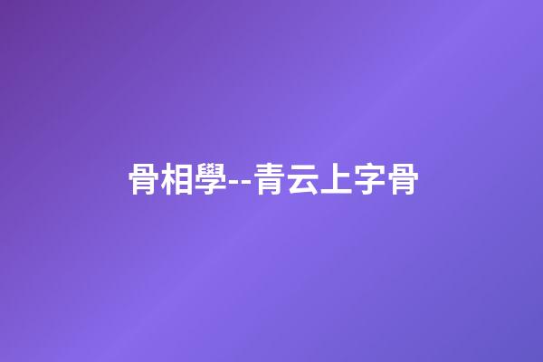 骨相學--青云上字骨