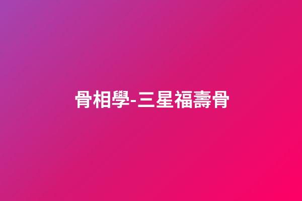 骨相學-三星福壽骨