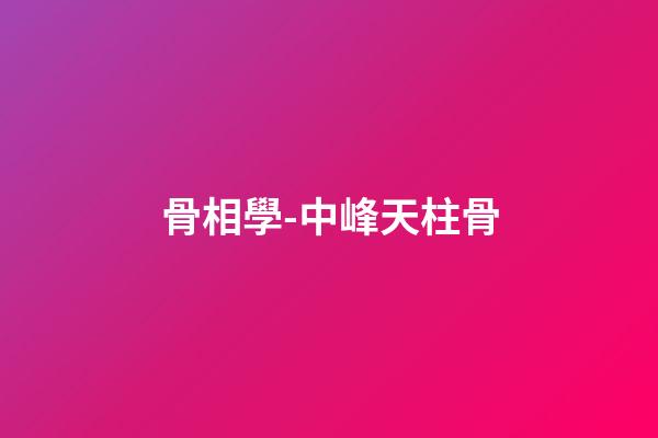 骨相學-中峰天柱骨