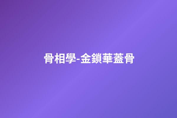 骨相學-金鎖華蓋骨