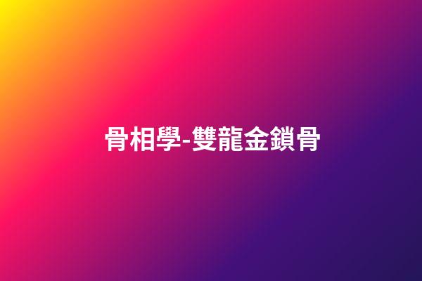 骨相學-雙龍金鎖骨