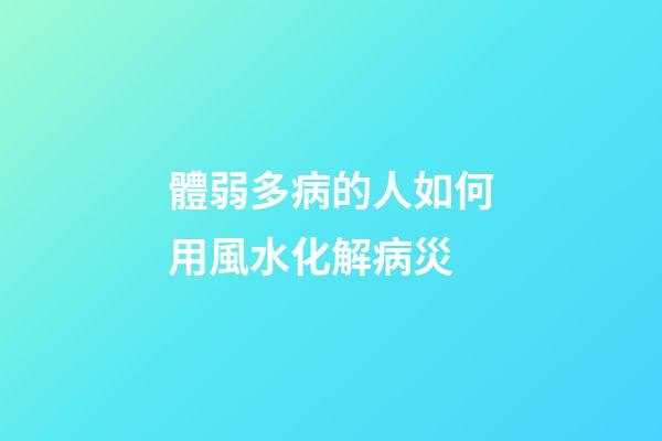 體弱多病的人如何用風水化解病災
