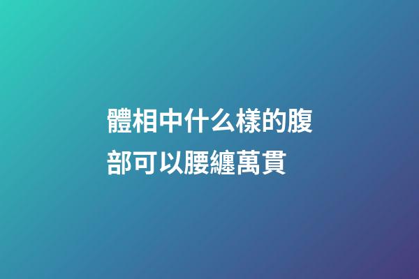 體相中什么樣的腹部可以腰纏萬貫