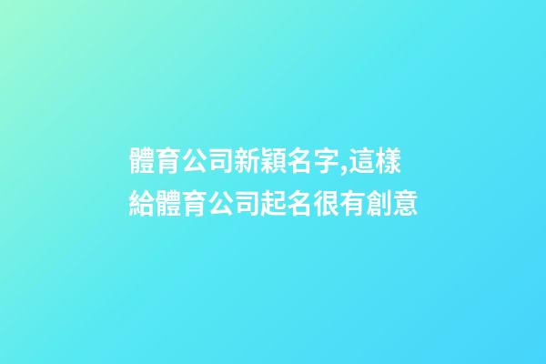 體育公司新穎名字,這樣給體育公司起名很有創意-第1張-公司起名-玄機派