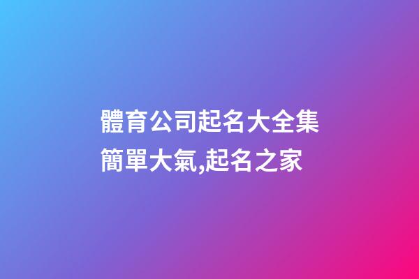 體育公司起名大全集簡單大氣,起名之家-第1張-公司起名-玄機派