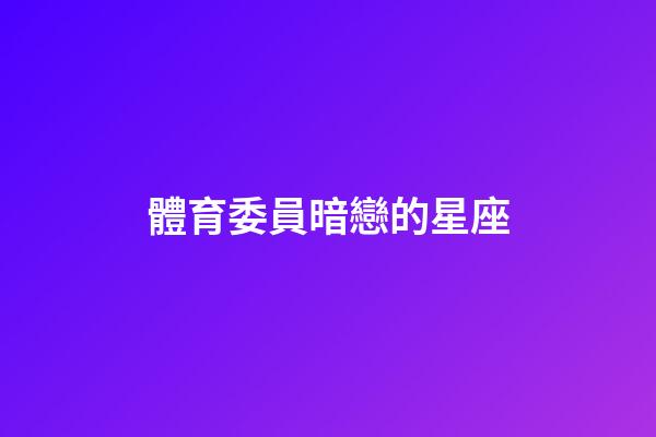體育委員暗戀的星座