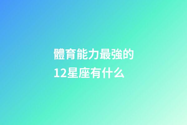 體育能力最強的12星座有什么-第1張-星座運勢-玄機派