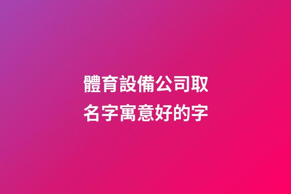 體育設備公司取名字寓意好的字-第1張-公司起名-玄機派