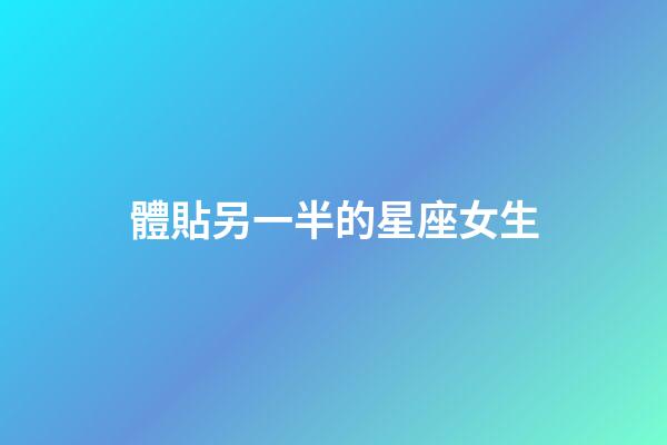 體貼另一半的星座女生-第1張-星座運勢-玄機派