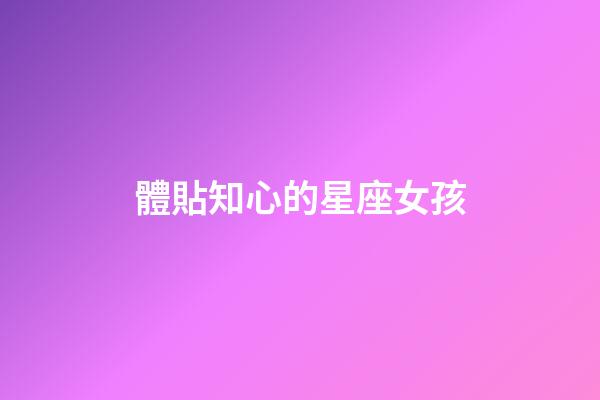 體貼知心的星座女孩-第1張-星座運(yùn)勢-玄機(jī)派