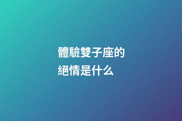 體驗雙子座的絕情是什么-第1張-星座運勢-玄機派