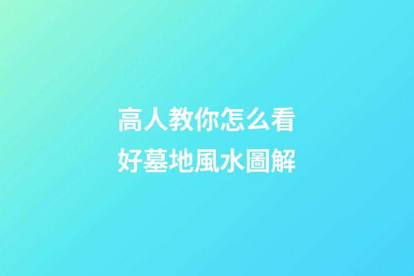 高人教你怎么看好墓地風水圖解