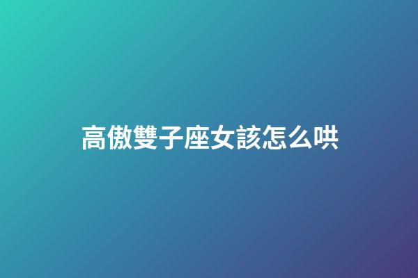 高傲雙子座女該怎么哄-第1張-星座運勢-玄機派