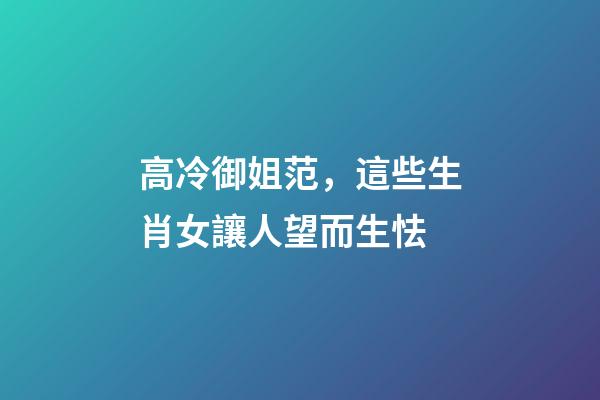 高冷御姐范，這些生肖女讓人望而生怯