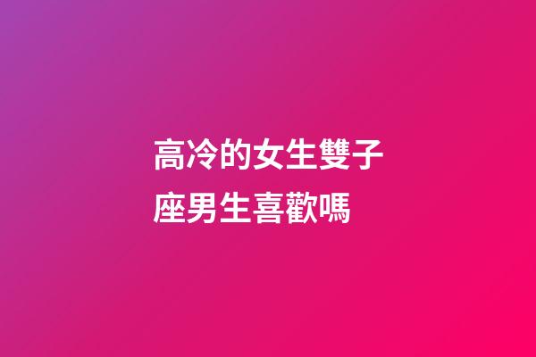 高冷的女生雙子座男生喜歡嗎-第1張-星座運勢-玄機派