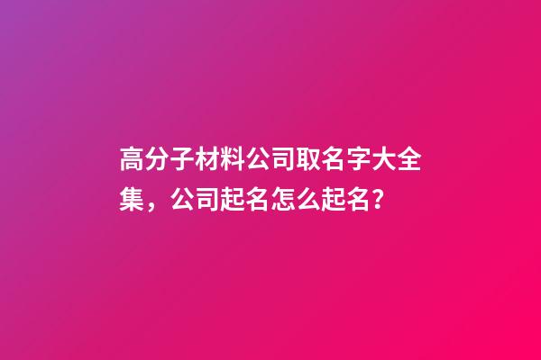 高分子材料公司取名字大全集，公司起名怎么起名？-第1張-公司起名-玄機派