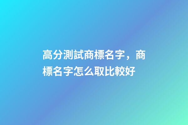 高分測試商標名字，商標名字怎么取比較好-第1張-商標起名-玄機派