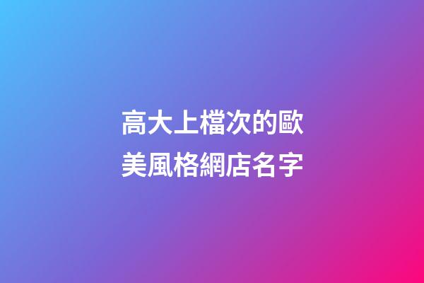 高大上檔次的歐美風格網店名字-第1張-店鋪起名-玄機派