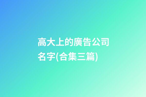 高大上的廣告公司名字(合集三篇)-第1張-公司起名-玄機(jī)派